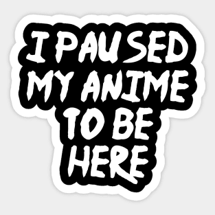 I Paused My Anime To Be Here Funny Anime Sticker